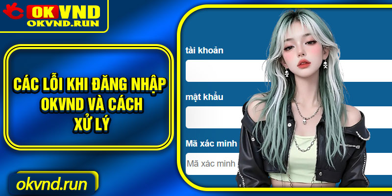 Các lỗi khi đăng nhập Okvnd và cách xử lý