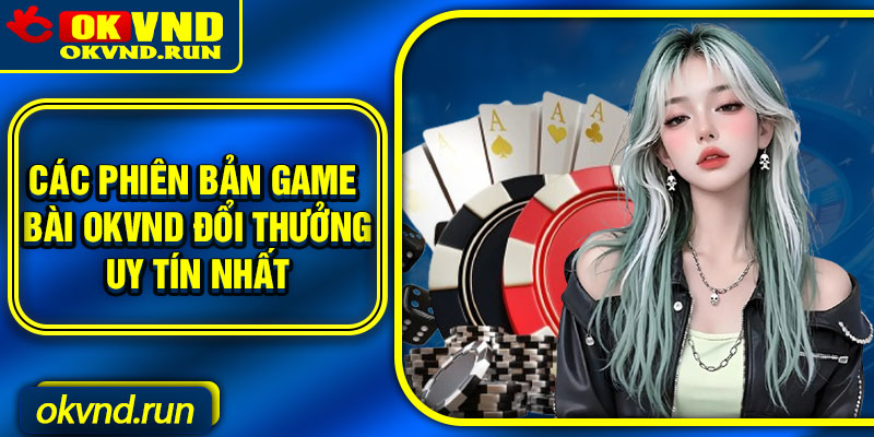 Các phiên bản game bài Okvnd đổi thưởng uy tín nhất