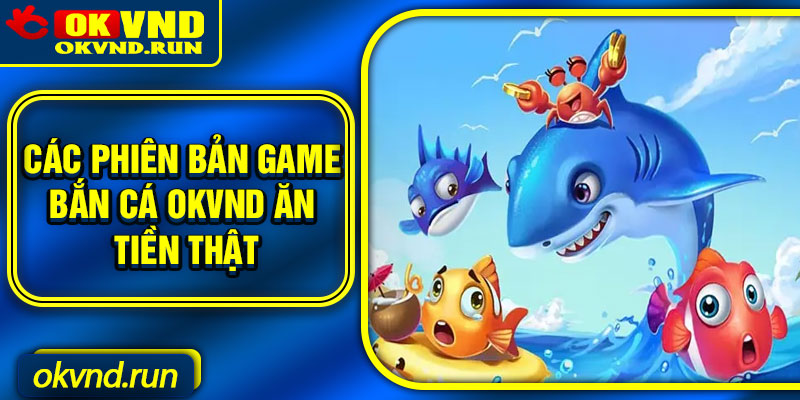 Các phiên bản game bắn cá Okvnd ăn tiền thật