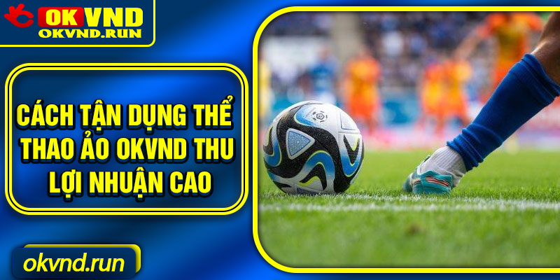 Cách tận dụng thể thao ảo Okvnd thu lợi nhuận cao