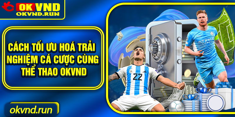 Cách tối ưu hoá trải nghiệm cá cược cùng thể thao Okvnd