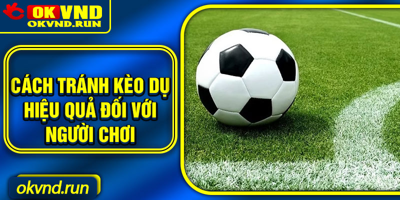Cách tránh kèo dụ hiệu quả đối với người chơi