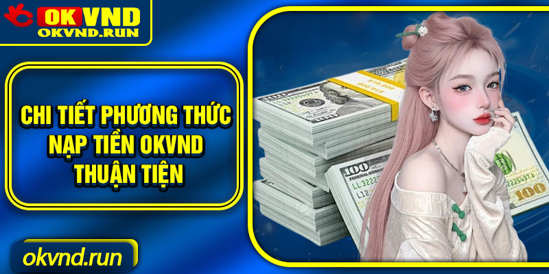 Chi tiết phương thức nạp tiền Okvnd thuận tiện