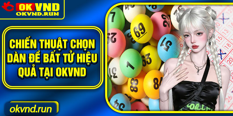 Chiến thuật chọn dàn đề bất tử hiệu quả tại Okvnd