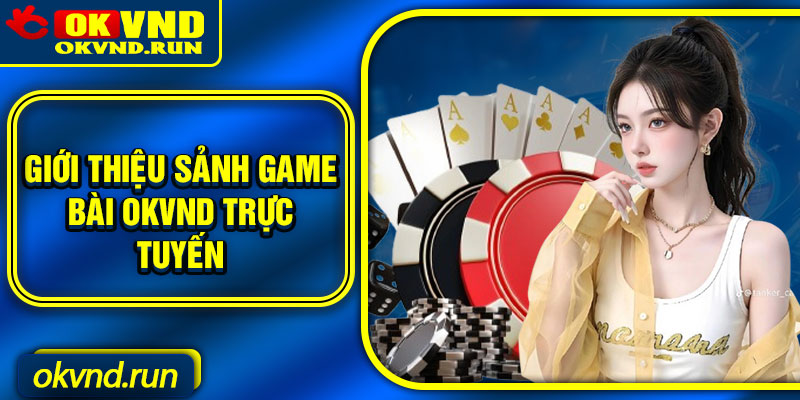 Giới thiệu sảnh game bài Okvnd trực tuyến
