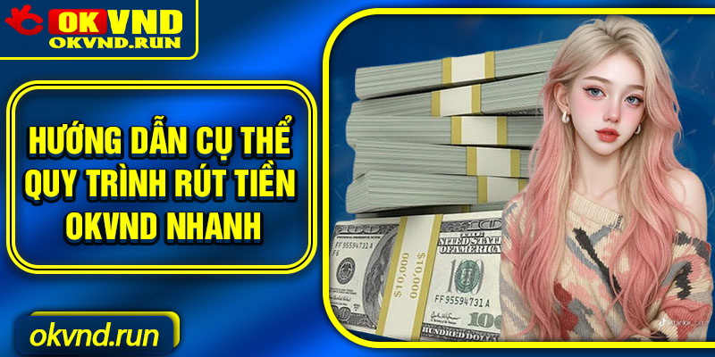 Hướng dẫn cụ thể quy trình rút tiền Okvnd nhanh