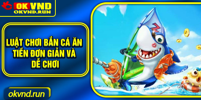 Luật chơi bắn cá ăn tiền đơn giản và dễ chơi