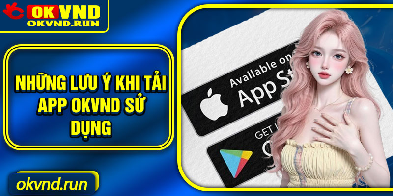 Những lưu ý khi tải app Okvnd sử dụng