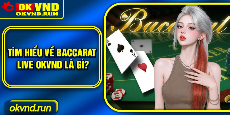 Tìm hiểu về Baccarat live Okvnd là gì?