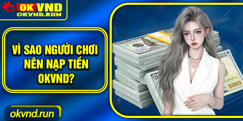 Vì sao người chơi nên nạp tiền Okvnd?